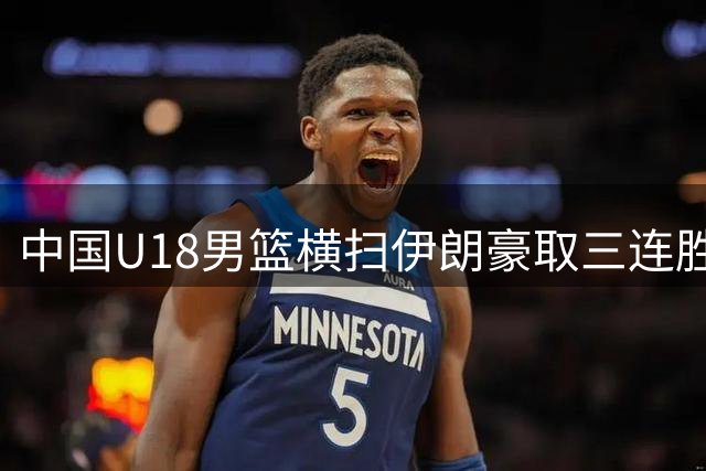 中国U18男篮横扫伊朗豪取三连胜 强势挺进亚洲杯八强