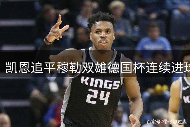 凯恩追平穆勒双雄德国杯连续进球纪录