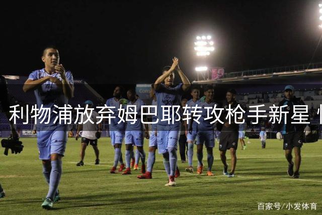 利物浦放弃姆巴耶转攻枪手新星 性价比之选获认可