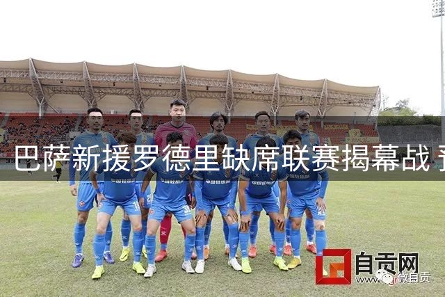 巴萨新援罗德里缺席联赛揭幕战 预计下轮迎首秀