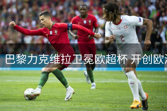 巴黎力克维拉卫冕欧超杯 开创欧洲足坛新纪元