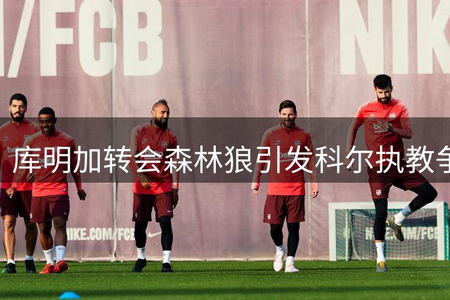 库明加转会森林狼引发科尔执教争议