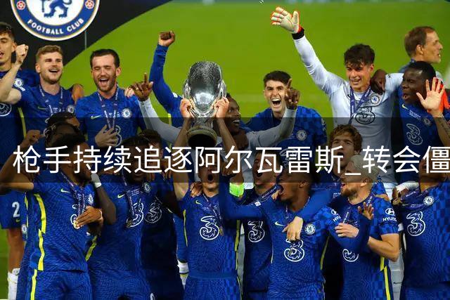 枪手持续追逐阿尔瓦雷斯 转会僵局待球员抉择