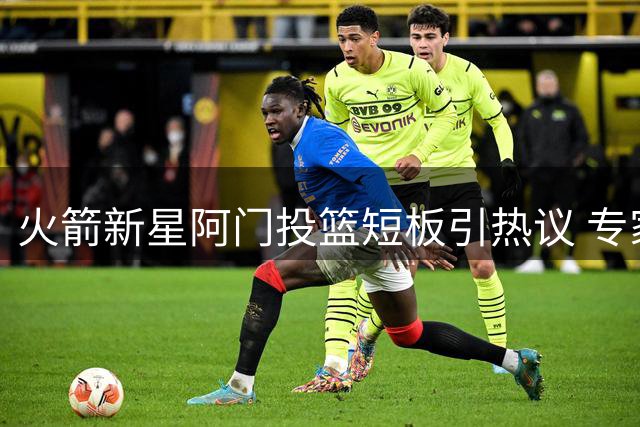 火箭新星阿门投篮短板引热议 专家支招突破技术瓶颈