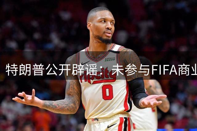 特朗普公开辟谣：未参与FIFA商业股权交易协商 与因凡蒂诺关系遭外界揣测