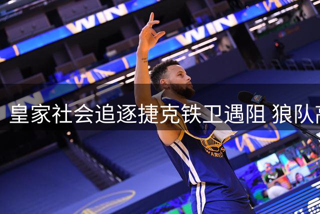 皇家社会追逐捷克铁卫遇阻 狼队高价拦截转会计划