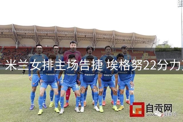 米兰女排主场告捷 埃格努22分力克费内巴切