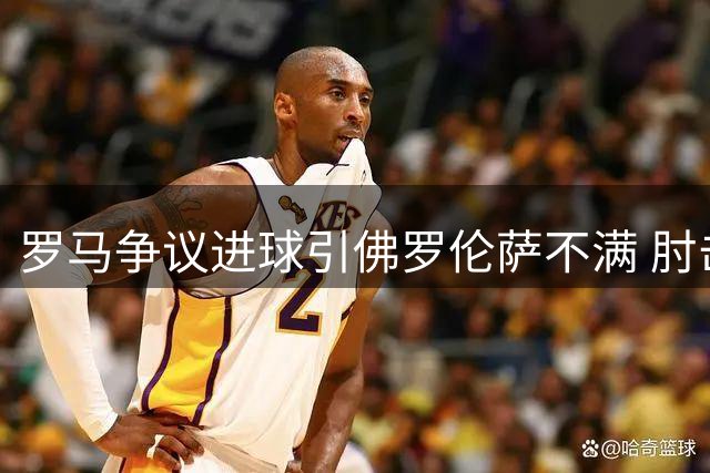 罗马争议进球引佛罗伦萨不满 肘击事件成焦点