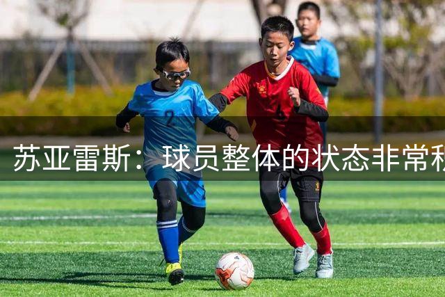 苏亚雷斯：球员整体的状态非常积极；铜梁龙本赛季非常出色