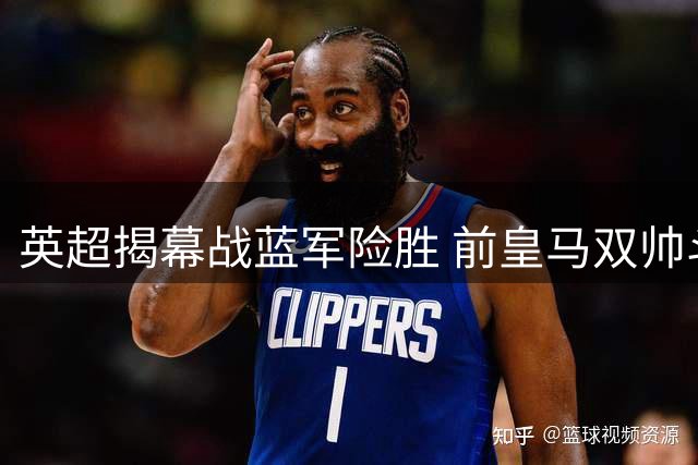 英超揭幕战蓝军险胜 前皇马双帅斗法引关注
