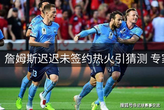 詹姆斯迟迟未签约热火引猜测 专家解析三大关键考量因素