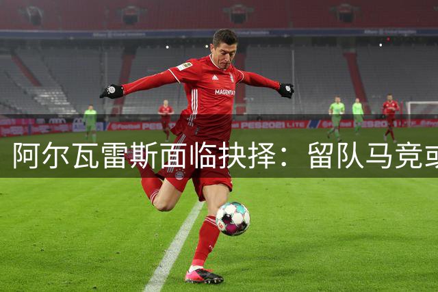 阿尔瓦雷斯面临抉择：留队马竞或转投枪手