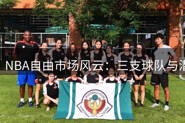 NBA自由市场风云：三支球队与潜力新星的博弈战